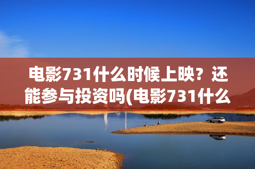 电影731什么时候上映？还能参与投资吗(电影731什么时候上映具体时间)