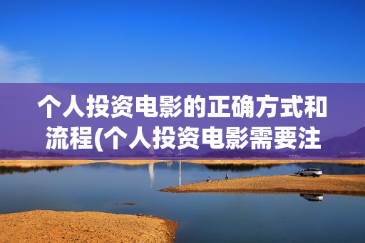 个人投资电影的正确方式和流程(个人投资电影需要注意什么)