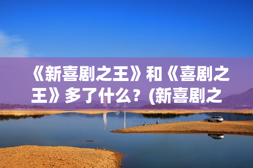 《新喜剧之王》和《喜剧之王》多了什么？(新喜剧之王粤语免费观看)
