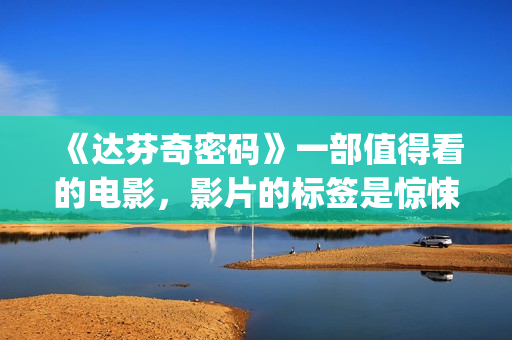 《达芬奇密码》一部值得看的电影，影片的标签是惊悚、悬疑，时长将近三个小时(达芬奇密码满天星免费观看)