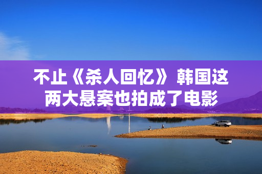 不止《杀人回忆》 韩国这两大悬案也拍成了电影