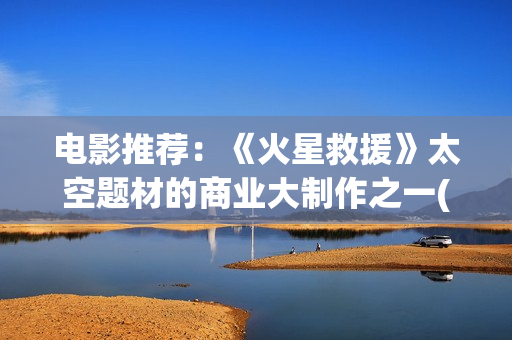 电影推荐：《火星救援》太空题材的商业大制作之一(老电影火)