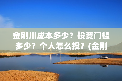 金刚川成本多少?投资门槛多少?个人怎么投?(金刚川制作成本6亿) 金刚川成本多少?投资门槛多少?个人怎么投?(金刚川制作成本6亿)