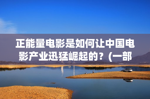 正能量电影是如何让中国电影产业迅猛崛起的？(一部正能量电影)