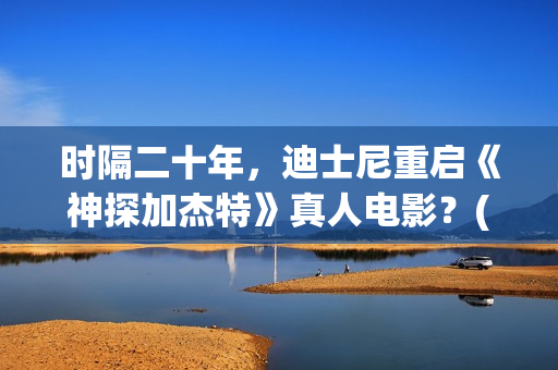 时隔二十年，迪士尼重启《神探加杰特》真人电影？(时隔20年)