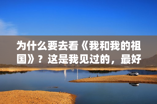 为什么要去看《我和我的祖国》？这是我见过的，最好的回答(为什么要看电影呢)