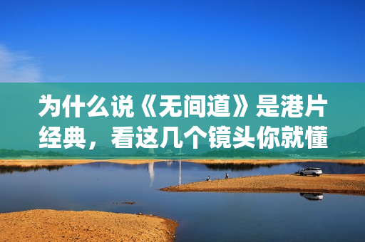 为什么说《无间道》是港片经典，看这几个镜头你就懂了(电影无间道为什么叫无间道)