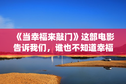 《当幸福来敲门》这部电影告诉我们，谁也不知道幸福会何时来临(当幸福来敲门(英文版))