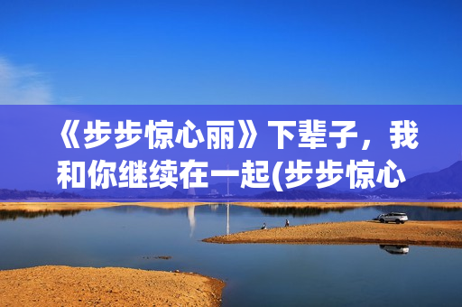 《步步惊心丽》下辈子，我和你继续在一起(步步惊心丽韩剧电视剧全集免费观看)