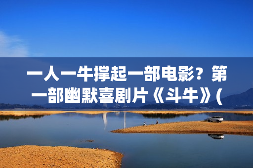 一人一牛撑起一部电影？第一部幽默喜剧片《斗牛》(一人一牛放牛没有压力)