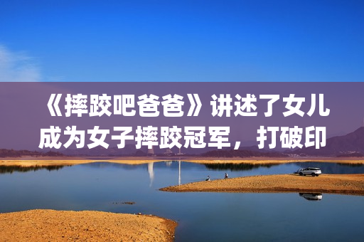 《摔跤吧爸爸》讲述了女儿成为女子摔跤冠军，打破印度传统的励志故事(摔跤吧爸爸中文版免费)