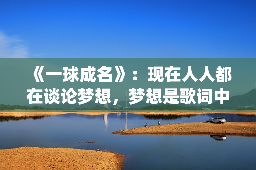 《一球成名》：现在人人都在谈论梦想，梦想是歌词中不变的韵脚(一球成名club下载)