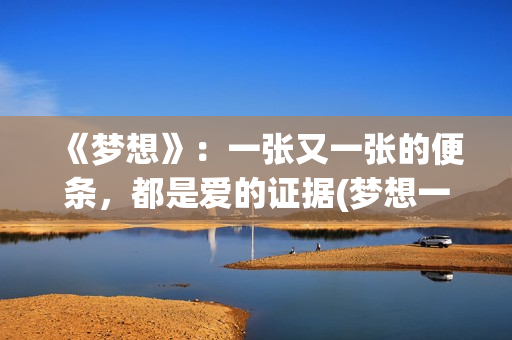 《梦想》：一张又一张的便条，都是爱的证据(梦想一下)