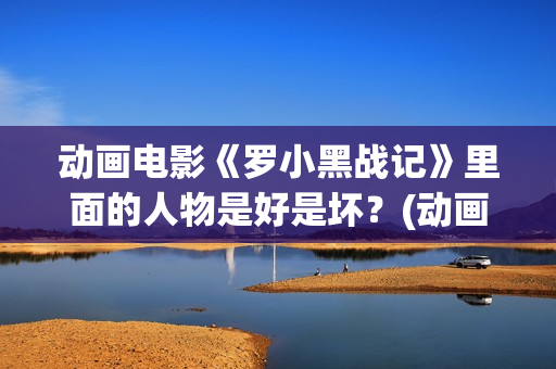 动画电影《罗小黑战记》里面的人物是好是坏？(动画电影《罗小黑战记》1080p)