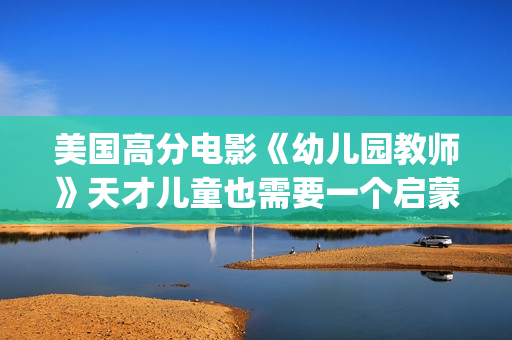 美国高分电影《幼儿园教师》天才儿童也需要一个启蒙者！(美国高分电影推荐榜)