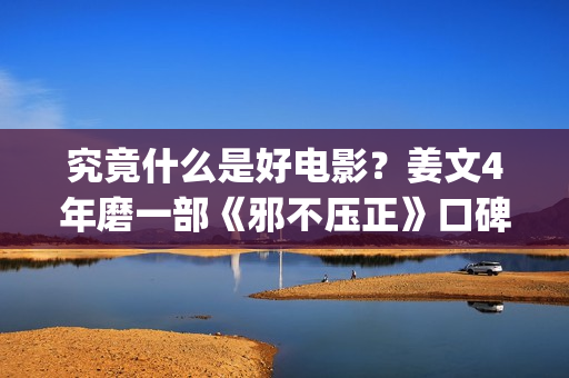 究竟什么是好电影？姜文4年磨一部《邪不压正》口碑却两极化(究竟什么是好电视剧)