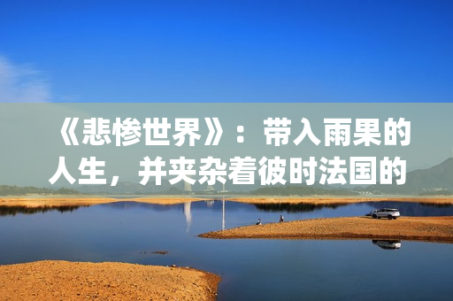 《悲惨世界》：带入雨果的人生，并夹杂着彼时法国的风起云涌(悲惨世界电影免费观看完整版高清)