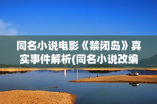同名小说电影《禁闭岛》真实事件解析(同名小说改编)