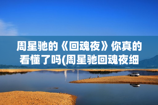周星驰的《回魂夜》你真的看懂了吗(周星驰回魂夜细思极恐)
