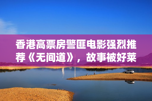 香港高票房警匪电影强烈推荐《无间道》，故事被好莱坞翻拍(香港高票房警匪片有哪些)