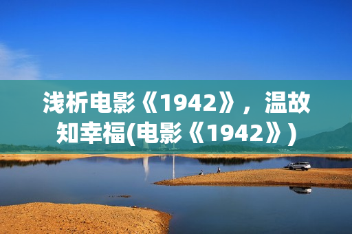 浅析电影《1942》，温故知幸福(电影《1942》)