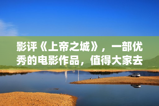 影评《上帝之城》，一部优秀的电影作品，值得大家去观看！(经典电影上帝之城)