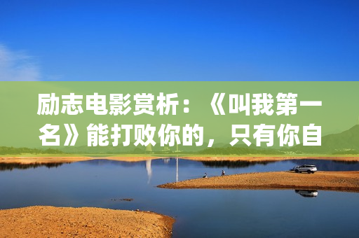 励志电影赏析：《叫我第一名》能打败你的，只有你自己(精典励志电影)