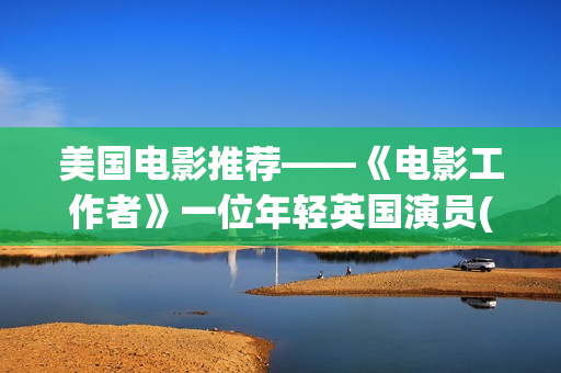 美国电影推荐——《电影工作者》一位年轻英国演员(美国电影推荐100部)