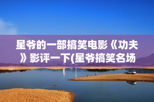 星爷的一部搞笑电影《功夫》影评一下(星爷搞笑名场面)