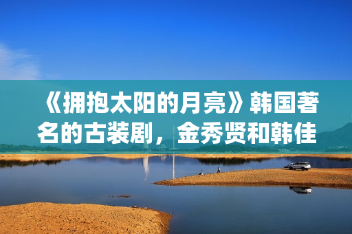 《拥抱太阳的月亮》韩国著名的古装剧，金秀贤和韩佳人等人主演(拥抱太阳的月亮(国语版))