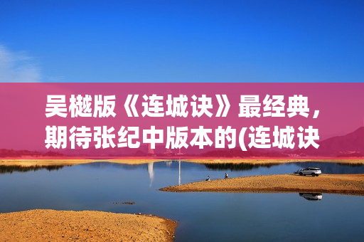 吴樾版《连城诀》最经典，期待张纪中版本的(连城诀吴越版 分集剧情)