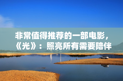 非常值得推荐的一部电影，《光》：照亮所有需要陪伴的心(很值得推荐)