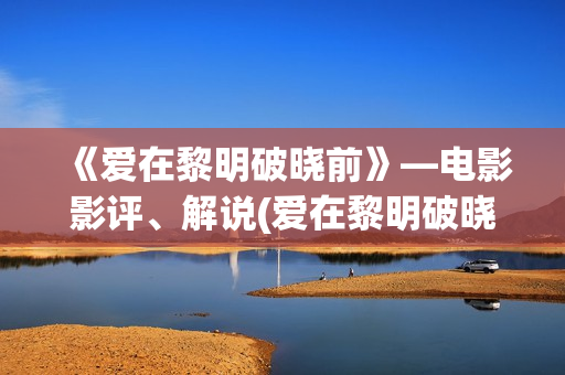 《爱在黎明破晓前》—电影影评、解说(爱在黎明破晓前亲密片段)