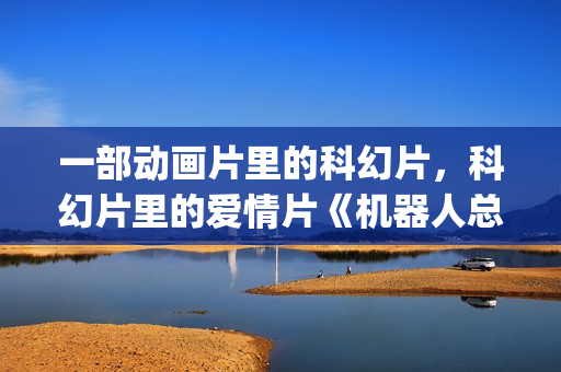 一部动画片里的科幻片，科幻片里的爱情片《机器人总动员》(一部动画片里的黄色的熊叫什么)