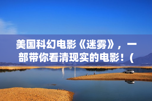 美国科幻电影《迷雾》，一部带你看清现实的电影！(美国科幻电影战神在线观看)