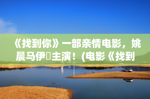 《找到你》一部亲情电影，姚晨马伊琍主演！(电影《找到你》)