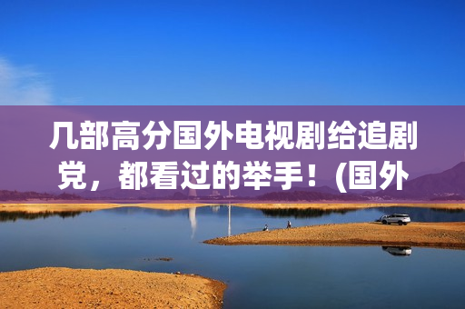 几部高分国外电视剧给追剧党，都看过的举手！(国外高分连续剧)