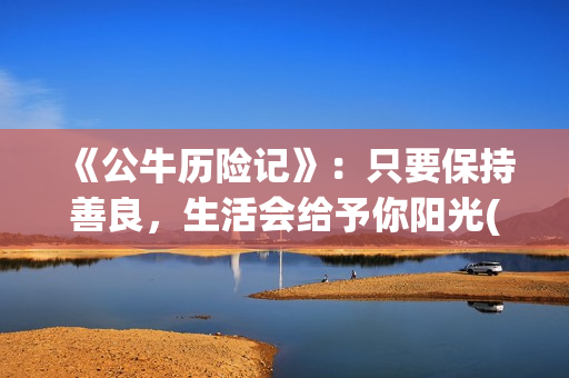《公牛历险记》：只要保持善良，生活会给予你阳光(公牛历险记2)