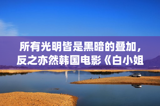 所有光明皆是黑暗的叠加，反之亦然韩国电影《白小姐》:黑暗与光明的人性泥沼(所有光明的地方百度百科)