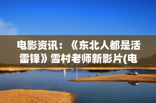 电影资讯：《东北人都是活雷锋》雪村老师新影片(电影 东)