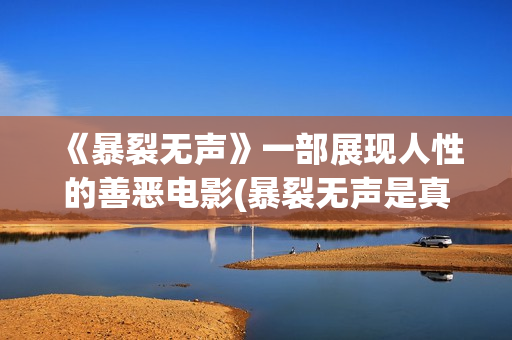 《暴裂无声》一部展现人性的善恶电影(暴裂无声是真人真事改编吗)