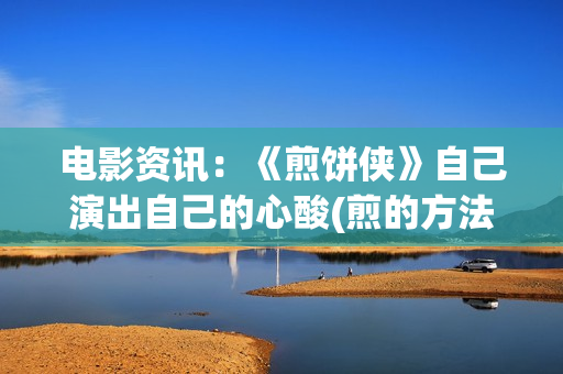 电影资讯：《煎饼侠》自己演出自己的心酸(煎的方法)