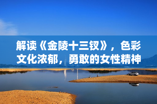 解读《金陵十三钗》，色彩文化浓郁，勇敢的女性精神(金陵十三讲的是什么)