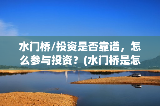水门桥/投资是否靠谱，怎么参与投资？(水门桥是怎么回事)