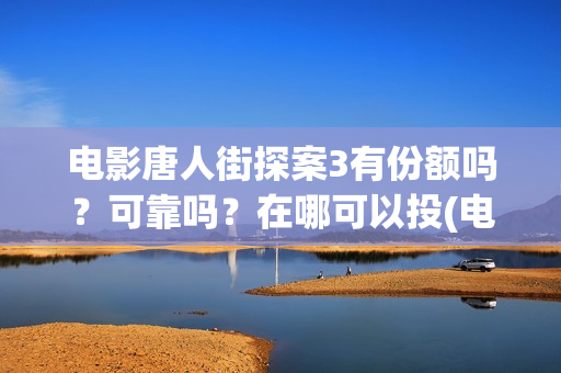 电影唐人街探案3有份额吗？可靠吗？在哪可以投(电影唐人街探案2)