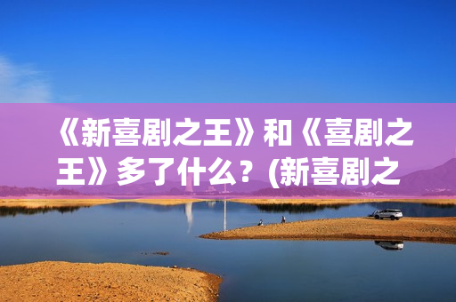 《新喜剧之王》和《喜剧之王》多了什么？(新喜剧之王演员表)