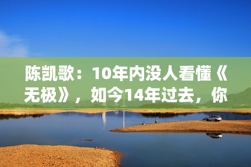 陈凯歌：10年内没人看懂《无极》，如今14年过去，你懂了吗？(陈凯歌10亿)
