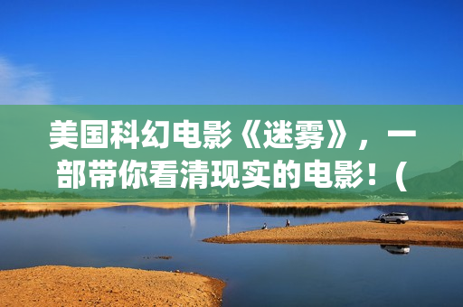 美国科幻电影《迷雾》，一部带你看清现实的电影！(美国科幻电影《未来世界》)