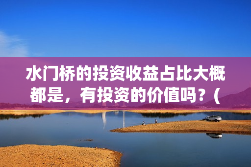 水门桥的投资收益占比大概都是，有投资的价值吗？(水门桥 官宣)