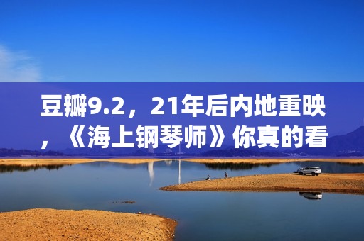 豆瓣9.2，21年后内地重映，《海上钢琴师》你真的看懂了吗？(2021年电影豆瓣top100)